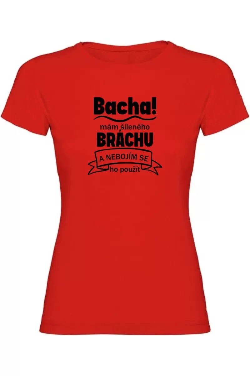 Dámské tričko - BACHA MÁM ŠÍLENÉHO BRÁCHU Dámské tričko - BACHA MÁM ŠÍLENÉHO BRÁCHU