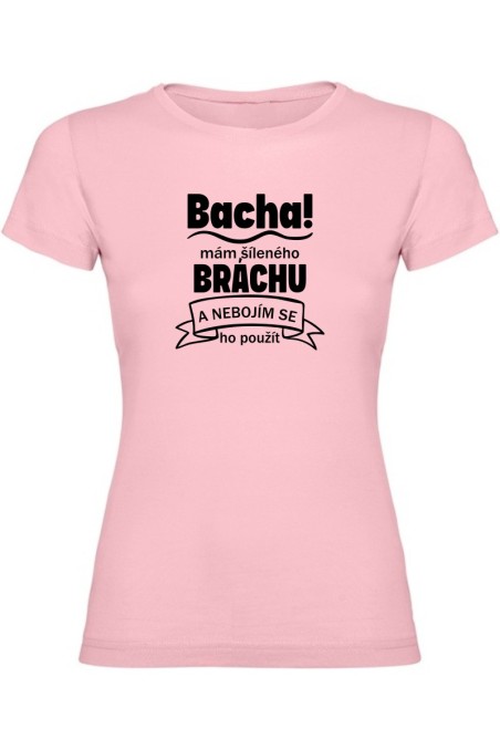 Dámské tričko - BACHA MÁM ŠÍLENÉHO BRÁCHU