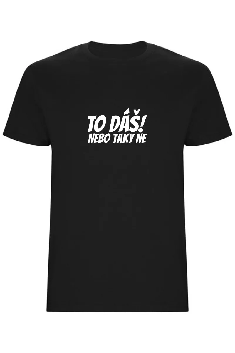 Pánské tričko - TO DÁŠ NEBO TAKY NE Pánské tričko - TO DÁŠ NEBO TAKY NE