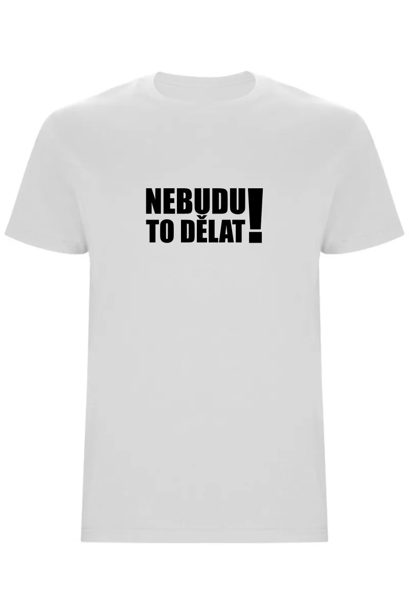 Pánské tričko - NEBUDU TO DĚLAT Pánské tričko - NEBUDU TO DĚLAT