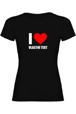 Dámské tričko - I LOVE (VLASTNÍ TEXT)