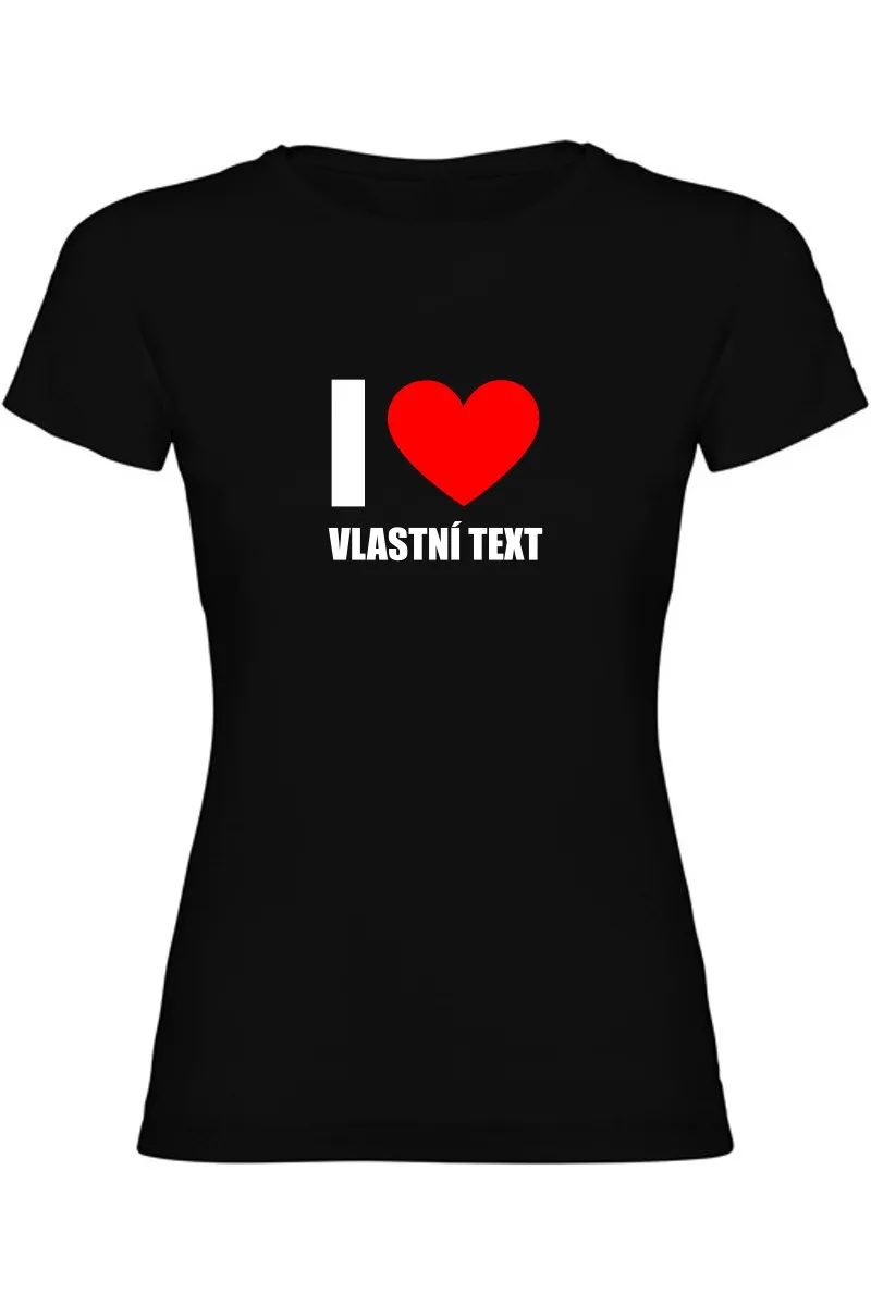 Dámské tričko - I LOVE (VLASTNÍ TEXT)