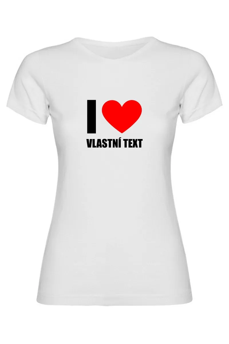 Dámské tričko - I LOVE (VLASTNÍ TEXT)