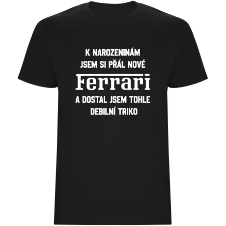 Pánské tričko - PŘÁL JSEM SI FERRARI A DOSTAL JSEM TOHLE TRIKO