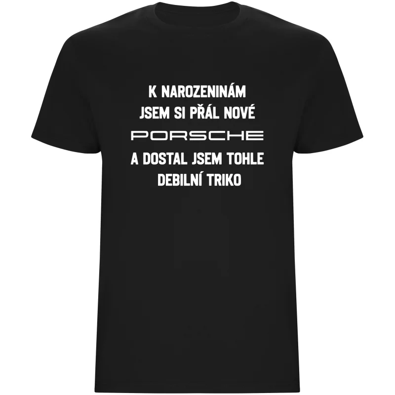 Pánské tričko - PŘÁL JSEM SI PORSCHE A DOSTAL JSEM TOHLE TRIKO