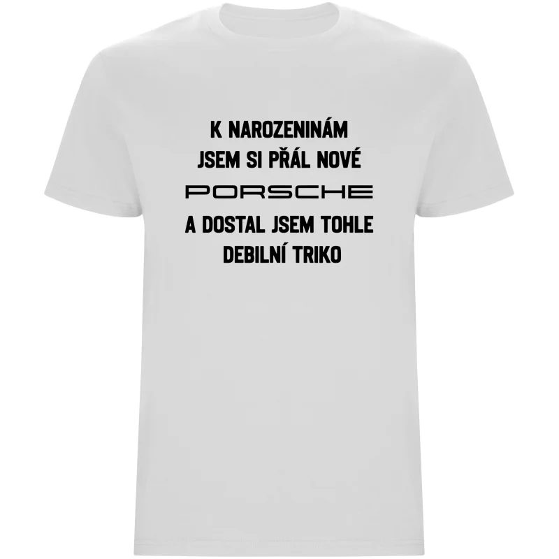 Pánské tričko - PŘÁL JSEM SI PORSCHE A DOSTAL JSEM TOHLE TRIKO