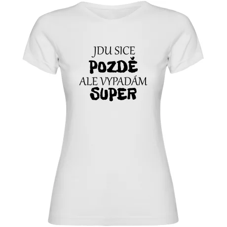 Dámské tričko - JDU SICE POZDĚ, ALE VYPADÁM SUPER