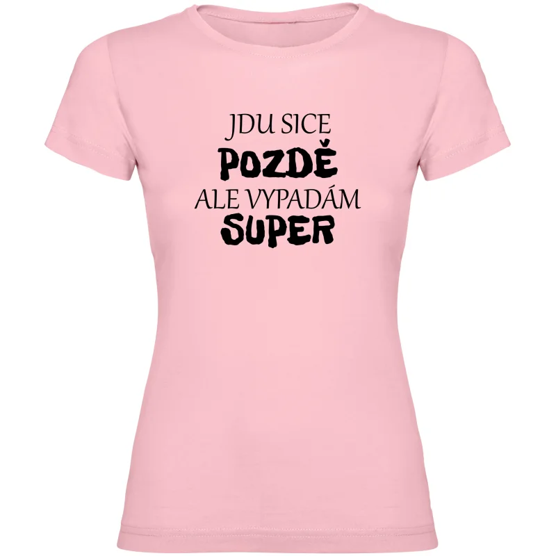 Dámské tričko - JDU SICE POZDĚ, ALE VYPADÁM SUPER