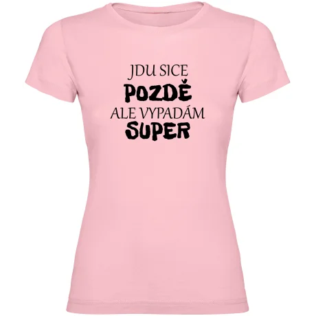 Dámské tričko - JDU SICE POZDĚ, ALE VYPADÁM SUPER