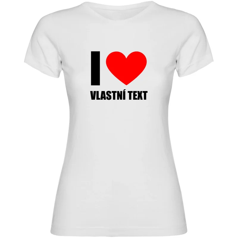 Dámské tričko - I LOVE (VLASTNÍ TEXT)