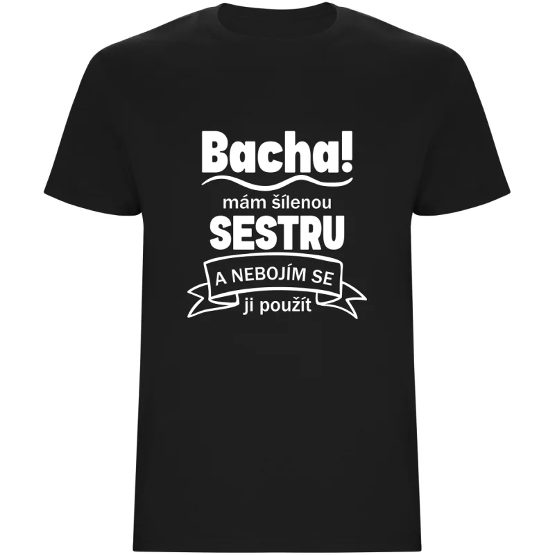 Pánské tričko - BACHA, MÁM ŠÍLENOU SESTRU