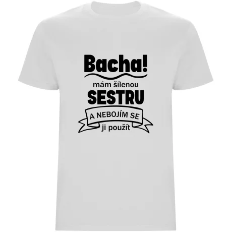 Pánské tričko - BACHA, MÁM ŠÍLENOU SESTRU