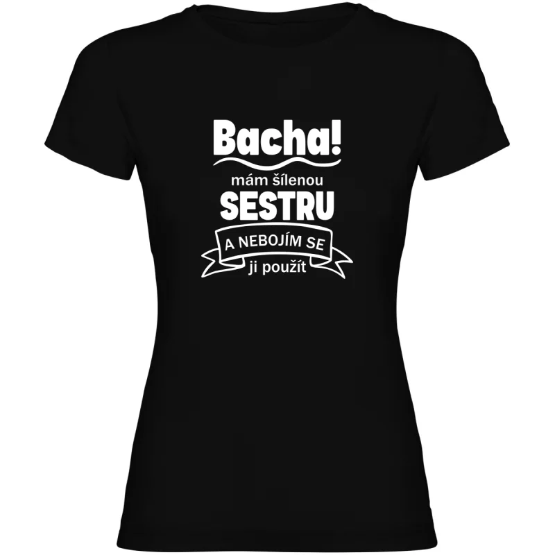 Dámské tričko - BACHA MÁM ŠÍLENOU SESTRU