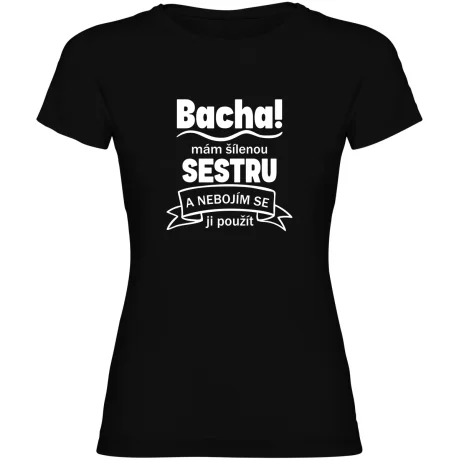 Dámské tričko - BACHA MÁM ŠÍLENOU SESTRU