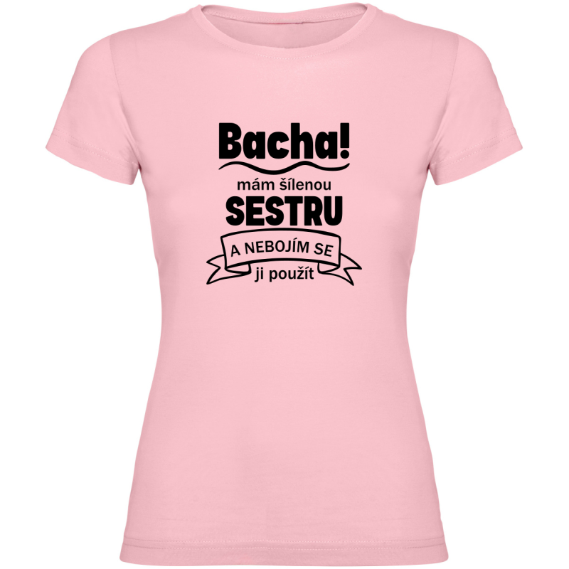 Dámské tričko - BACHA MÁM ŠÍLENOU SESTRU