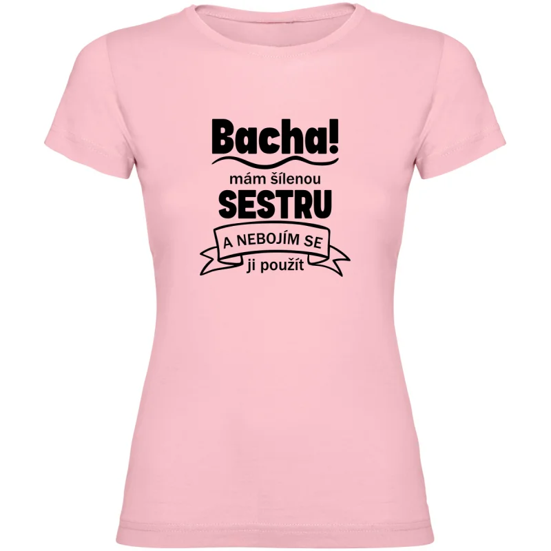 Dámské tričko - BACHA MÁM ŠÍLENOU SESTRU