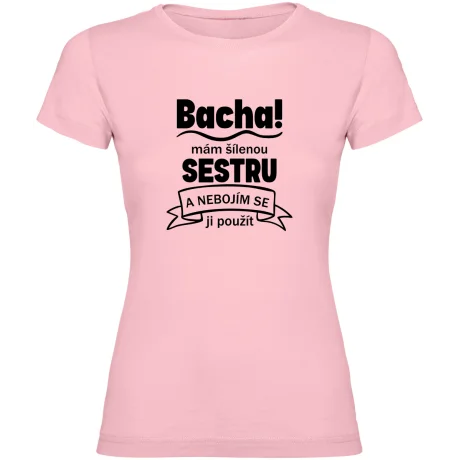 Dámské tričko - BACHA MÁM ŠÍLENOU SESTRU