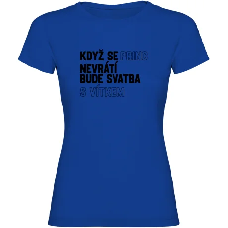Dámské tričko - KDYŽ SE PRINC NEVRÁTÍ BUDE SVATBA S (VLASTNÍ JMÉNO)